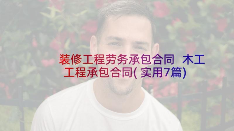 装修工程劳务承包合同 木工工程承包合同(实用7篇)