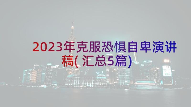 2023年克服恐惧自卑演讲稿(汇总5篇)