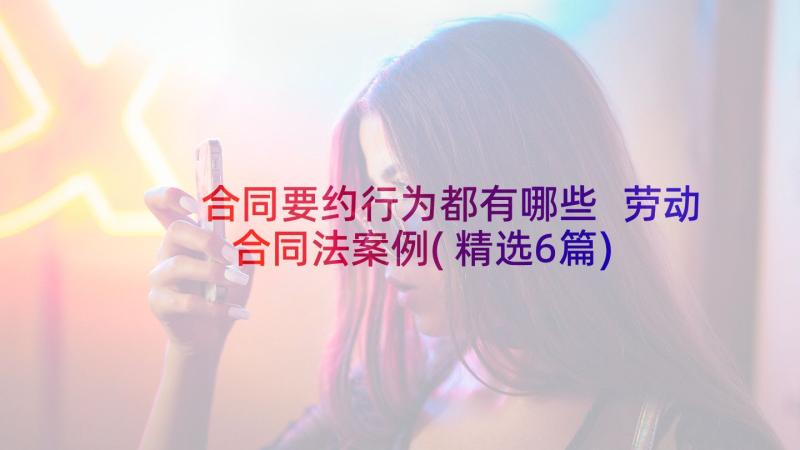 合同要约行为都有哪些 劳动合同法案例(精选6篇)