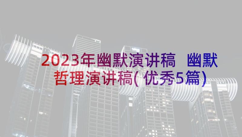 2023年幽默演讲稿 幽默哲理演讲稿(优秀5篇)