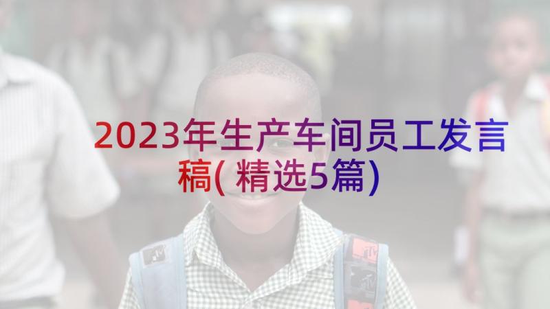 2023年生产车间员工发言稿(精选5篇)