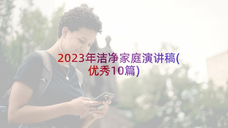 2023年洁净家庭演讲稿(优秀10篇)