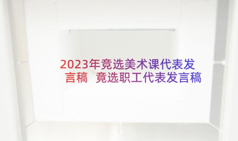 2023年竞选美术课代表发言稿 竟选职工代表发言稿(汇总5篇)