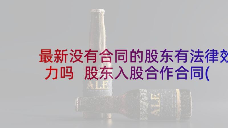 最新没有合同的股东有法律效力吗 股东入股合作合同(实用9篇)