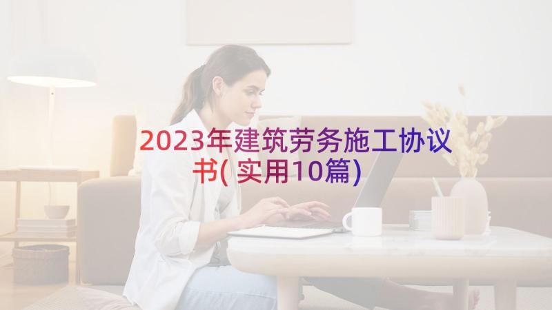 2023年建筑劳务施工协议书(实用10篇)