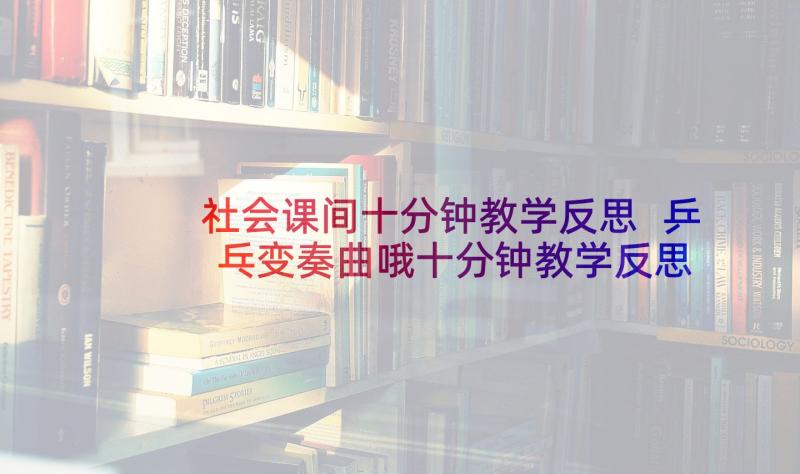 社会课间十分钟教学反思 乒乓变奏曲哦十分钟教学反思(优秀5篇)