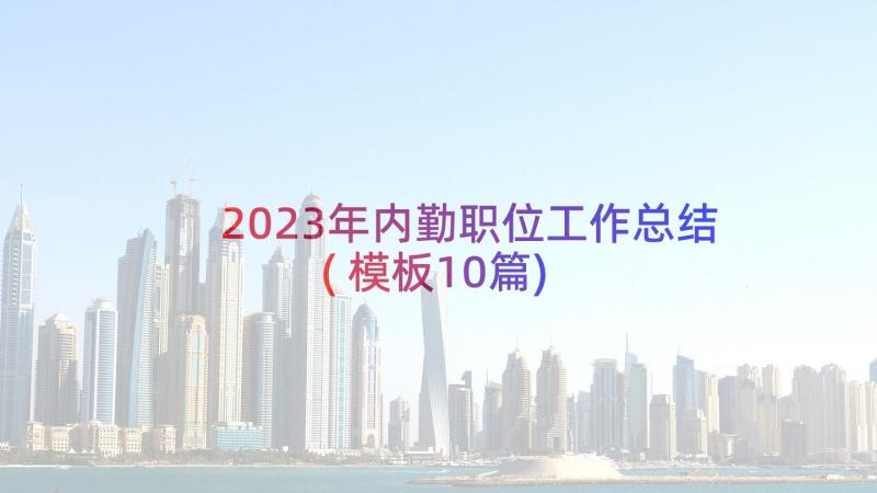 2023年内勤职位工作总结(模板10篇)