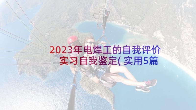 2023年电焊工的自我评价 实习自我鉴定(实用5篇)