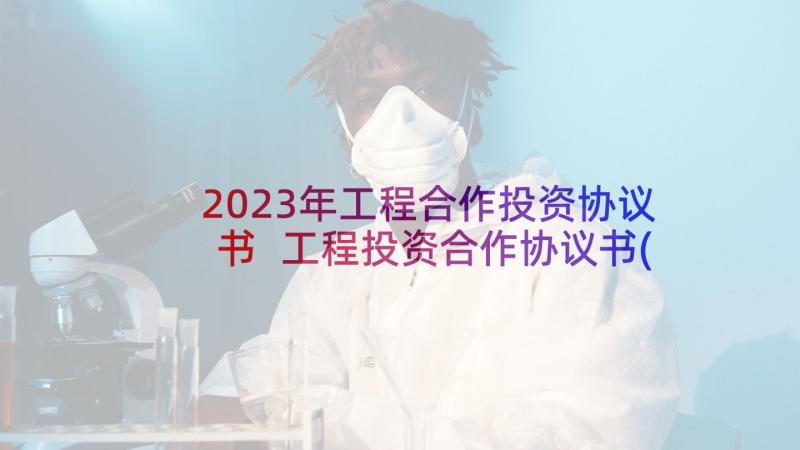 2023年工程合作投资协议书 工程投资合作协议书(实用5篇)