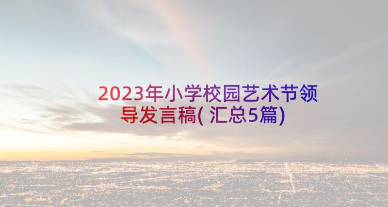 2023年小学校园艺术节领导发言稿(汇总5篇)