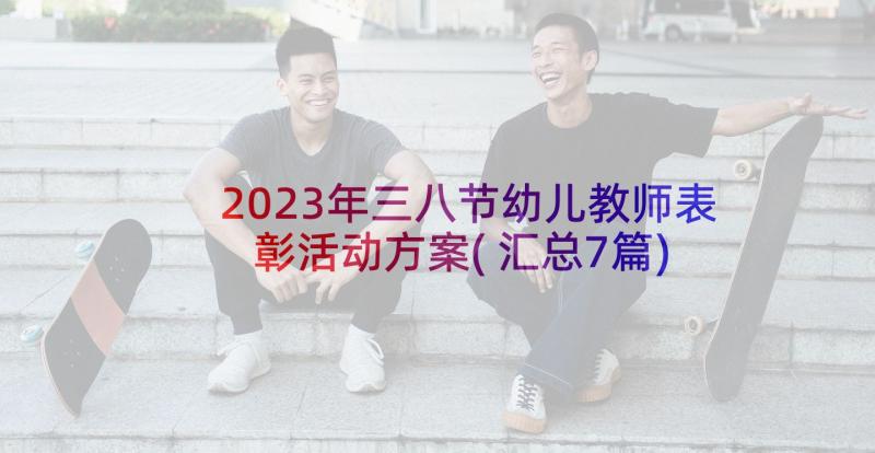 2023年三八节幼儿教师表彰活动方案(汇总7篇)