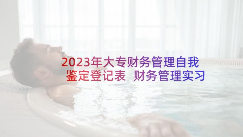 2023年大专财务管理自我鉴定登记表 财务管理实习自我鉴定(优质6篇)