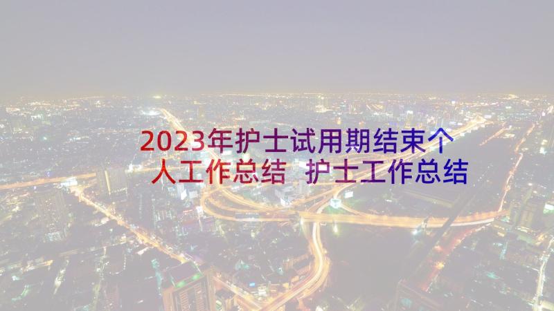 2023年护士试用期结束个人工作总结 护士工作总结(优质6篇)