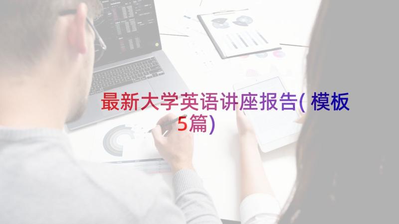 最新大学英语讲座报告(模板5篇)