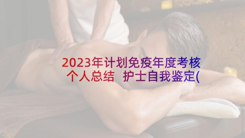 2023年计划免疫年度考核个人总结 护士自我鉴定(通用6篇)