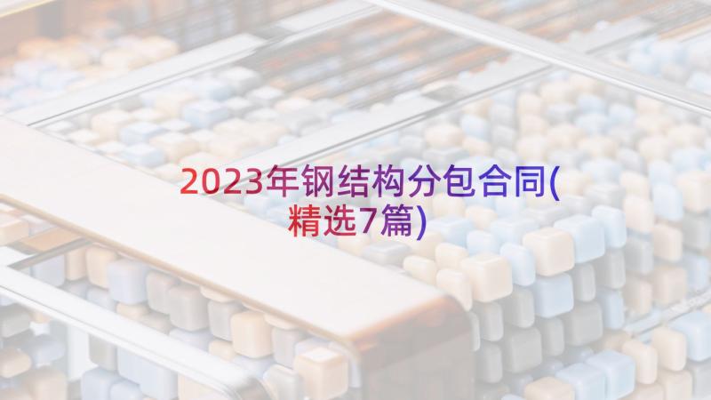 2023年钢结构分包合同(精选7篇)