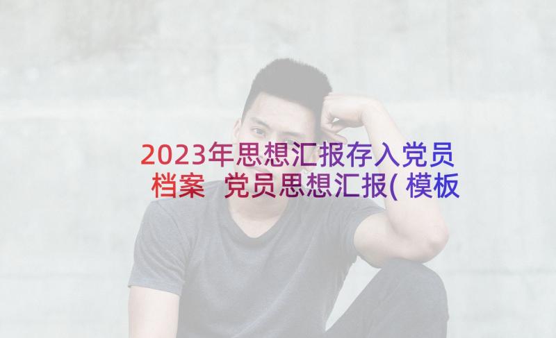 2023年思想汇报存入党员档案 党员思想汇报(模板5篇)