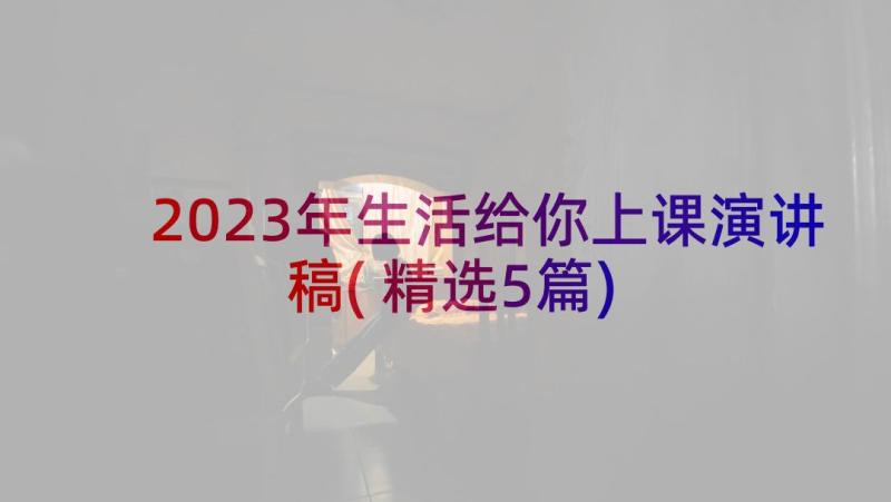 2023年生活给你上课演讲稿(精选5篇)