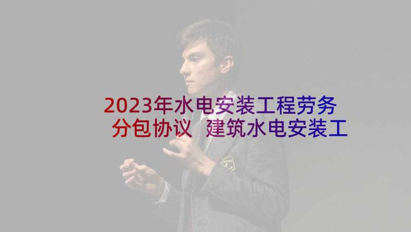 2023年水电安装工程劳务分包协议 建筑水电安装工程承包合同(优秀6篇)