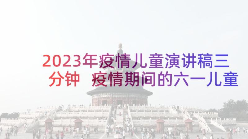 2023年疫情儿童演讲稿三分钟 疫情期间的六一儿童节演讲稿(优秀5篇)