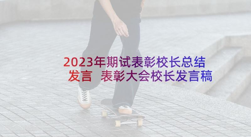 2023年期试表彰校长总结发言 表彰大会校长发言稿(精选6篇)