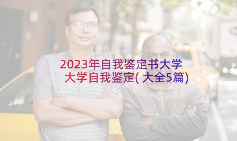 2023年自我鉴定书大学 大学自我鉴定(大全5篇)