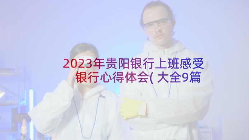 2023年贵阳银行上班感受 银行心得体会(大全9篇)