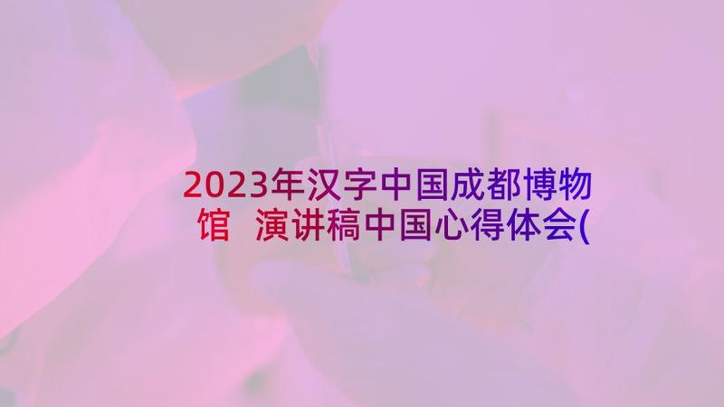 2023年汉字中国成都博物馆 演讲稿中国心得体会(优秀8篇)