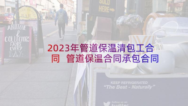 2023年管道保温清包工合同 管道保温合同承包合同(大全5篇)