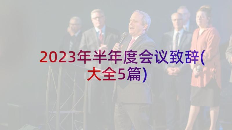 2023年半年度会议致辞(大全5篇)