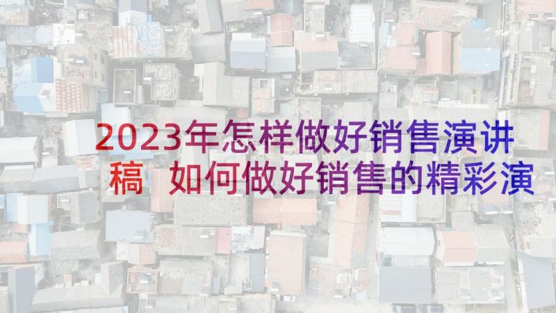 2023年怎样做好销售演讲稿 如何做好销售的精彩演讲稿(实用5篇)