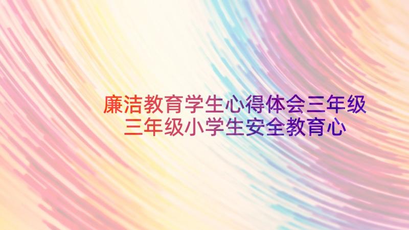 廉洁教育学生心得体会三年级 三年级小学生安全教育心得体会(优秀5篇)