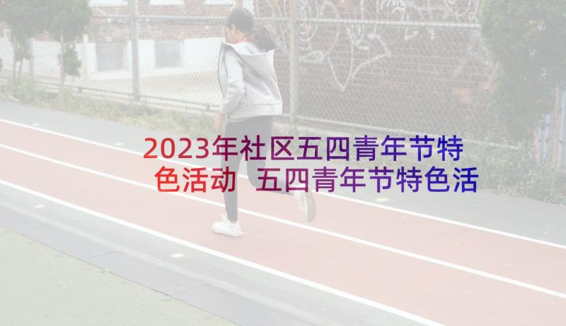 2023年社区五四青年节特色活动 五四青年节特色活动方案(通用5篇)