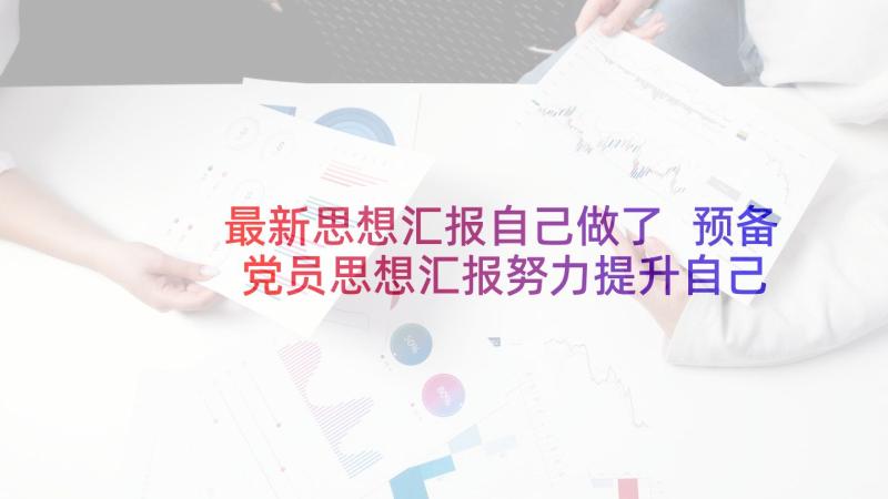 最新思想汇报自己做了 预备党员思想汇报努力提升自己(汇总9篇)