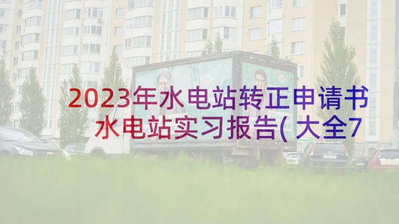 2023年水电站转正申请书 水电站实习报告(大全7篇)