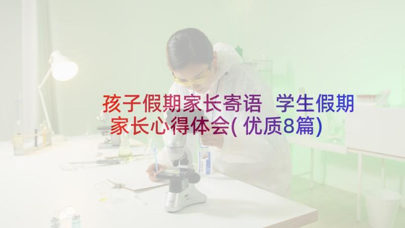 孩子假期家长寄语 学生假期家长心得体会(优质8篇)