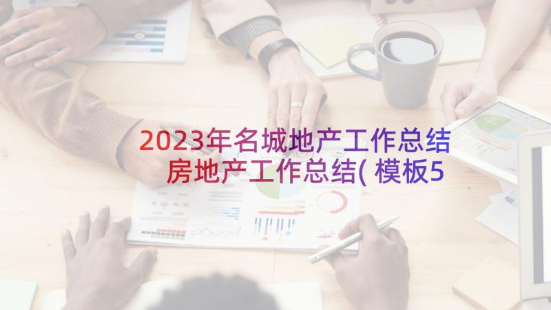 2023年名城地产工作总结 房地产工作总结(模板5篇)