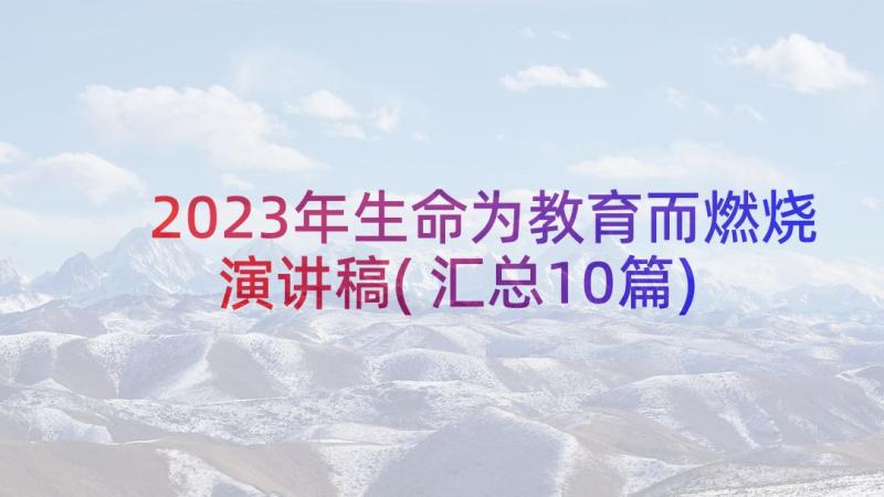 2023年生命为教育而燃烧演讲稿(汇总10篇)