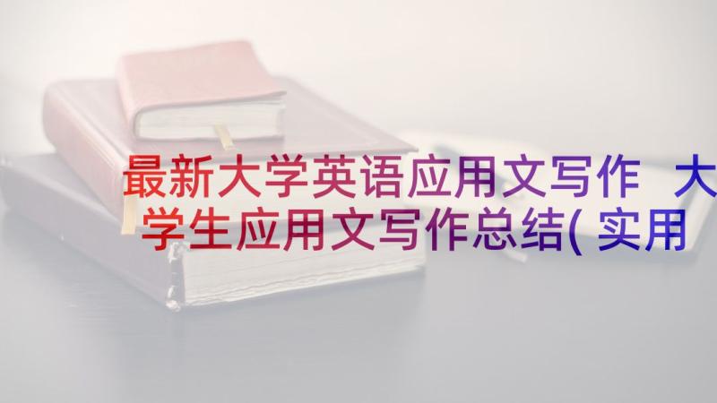 最新大学英语应用文写作 大学生应用文写作总结(实用5篇)