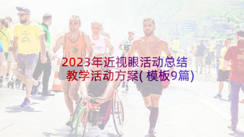 2023年近视眼活动总结 教学活动方案(模板9篇)