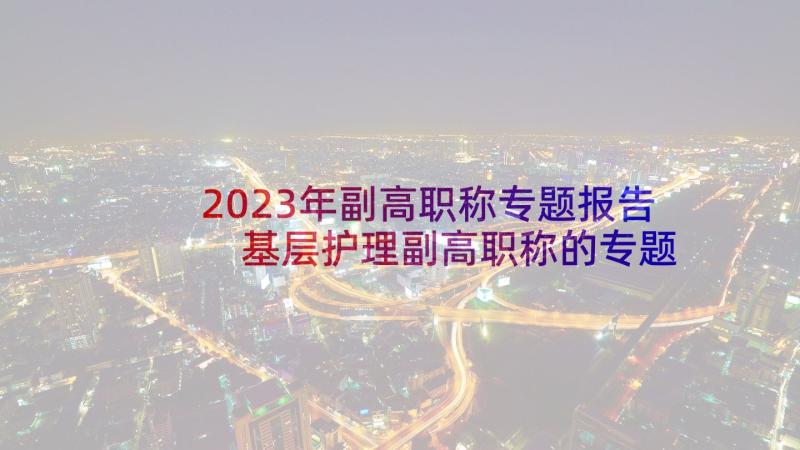 2023年副高职称专题报告 基层护理副高职称的专题报告(优质5篇)