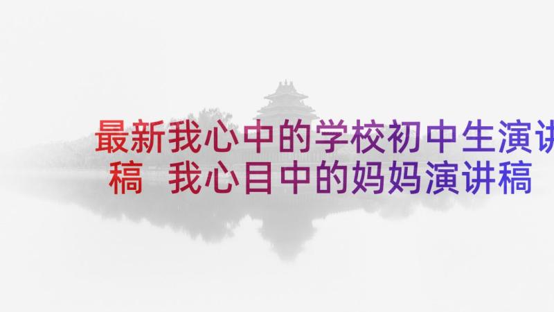 最新我心中的学校初中生演讲稿 我心目中的妈妈演讲稿初中(汇总5篇)