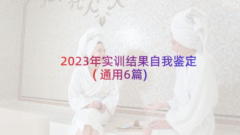 2023年实训结果自我鉴定(通用6篇)