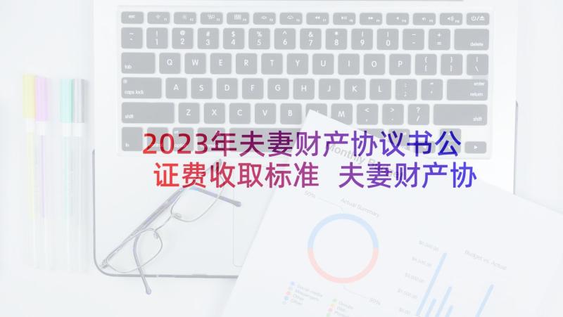 2023年夫妻财产协议书公证费收取标准 夫妻财产协议书(实用5篇)