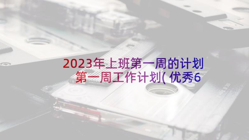 2023年上班第一周的计划 第一周工作计划(优秀6篇)