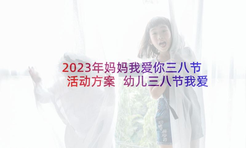 2023年妈妈我爱你三八节活动方案 幼儿三八节我爱妈妈亲子活动方案(大全5篇)