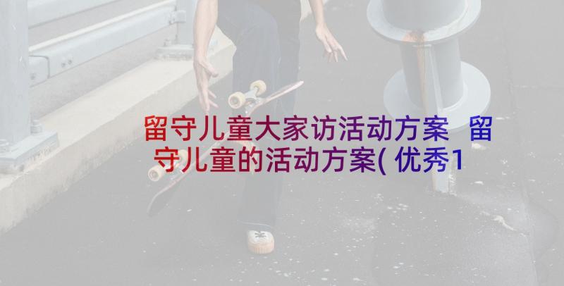 留守儿童大家访活动方案 留守儿童的活动方案(优秀10篇)