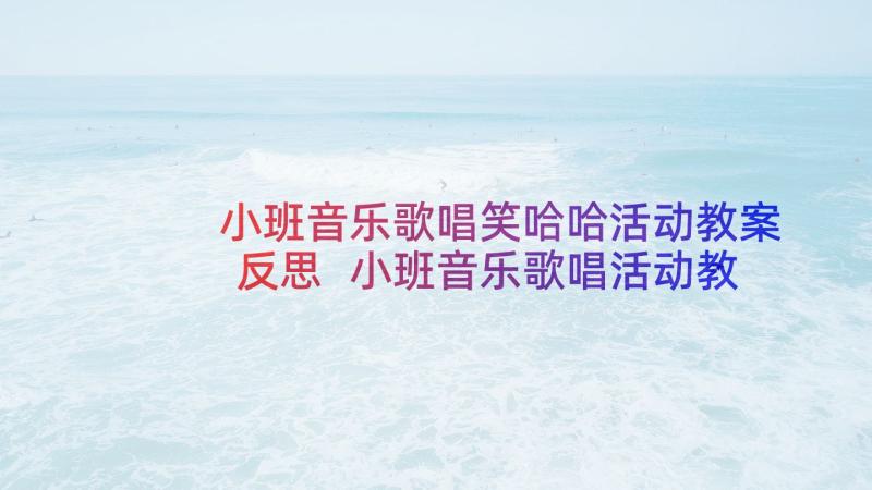 小班音乐歌唱笑哈哈活动教案反思 小班音乐歌唱活动教案(优质5篇)