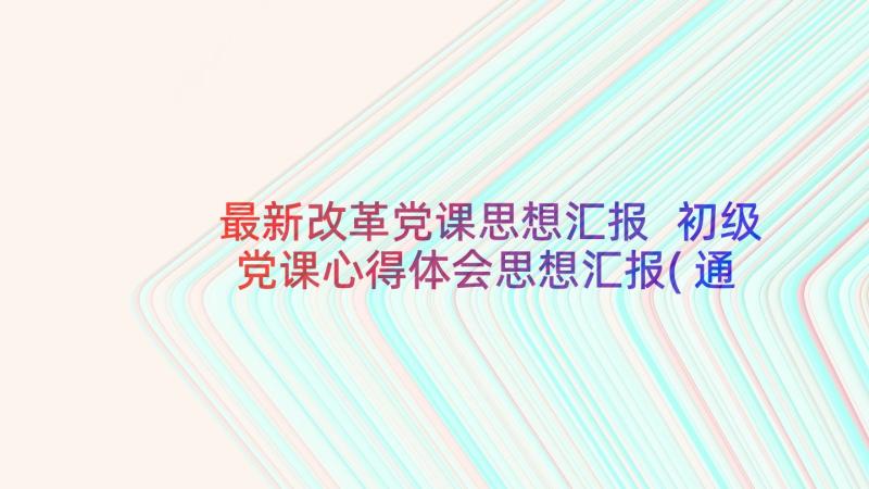 最新改革党课思想汇报 初级党课心得体会思想汇报(通用7篇)