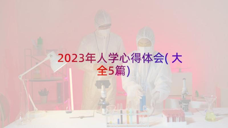 2023年人学心得体会(大全5篇)